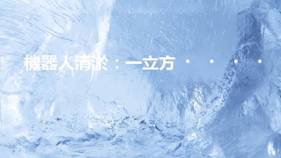 機器人清淤：一立方，解放水道！